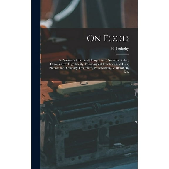 On Food: Its Varieties, Chemical Composition, Nutritive Value, Comparative Digestibility, Physiological Functions and Uses, Preparation, Culinary Treatment, Preservation, Adulteration, Etc. (Hardcover