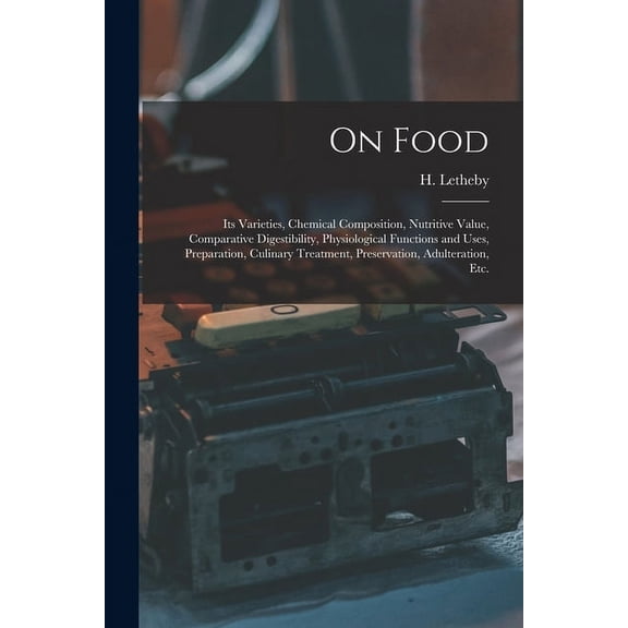 On Food : Its Varieties, Chemical Composition, Nutritive Value, Comparative Digestibility, Physiological Functions and Uses, Preparation, Culinary Treatment, Preservation, Adulteration, Etc. (Paperback)