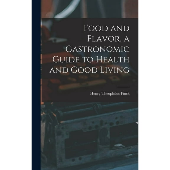 Food and Flavor, a Gastronomic Guide to Health and Good Living (Hardcover)