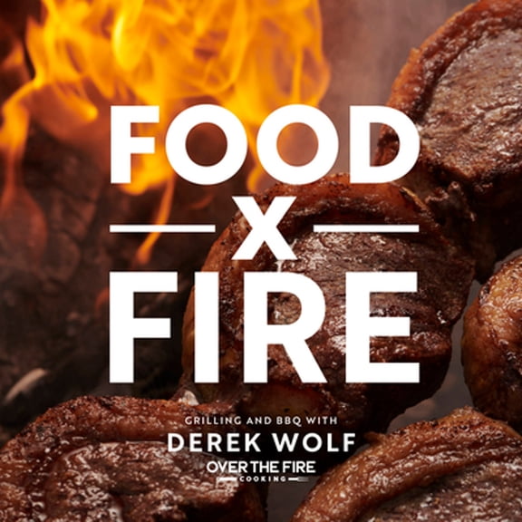 Pre-Owned Food by Fire: Grilling and BBQ with Derek Wolf of Over the Fire Cooking (Hardcover) 1592339751 9781592339754