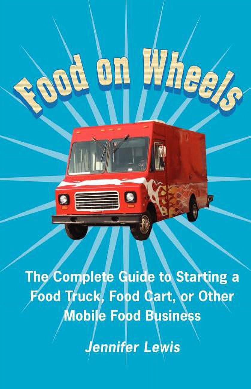 Food on Wheels The Complete Guide to Starting a Food Truck, Food Cart
