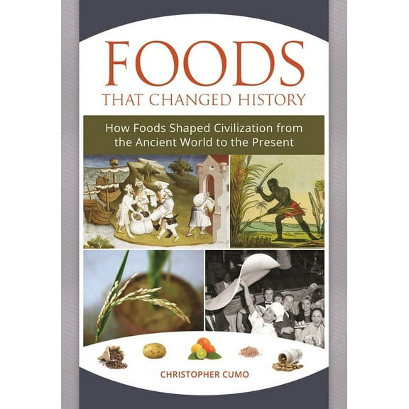 Foods That Changed History: How Foods Shaped Civilization from the Ancient World to the Present, (Hardcover)