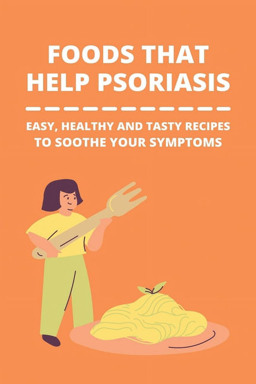 Foods That Help Psoriasis: Easy, Healthy And Tasty Recipes To Soothe Your Symptoms: Diet For Psoriasis Arthritis Patients (Paperback)
