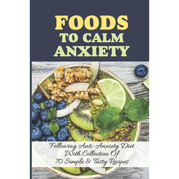 Foods To Calm Anxiety: Following Anti-Anxiety Diet With Collection Of 70 Simple & Tasty Recipes: Best Breakfast Recipes For Anxiety, (Paperback)