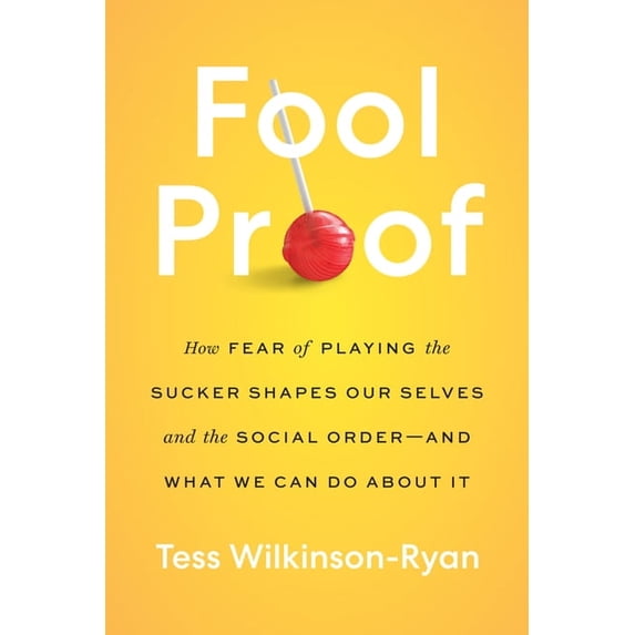 Fool Proof: How Fear of Playing the Sucker Shapes Our Selves and the Social Order--And What We Can Do about It, (Hardcover)