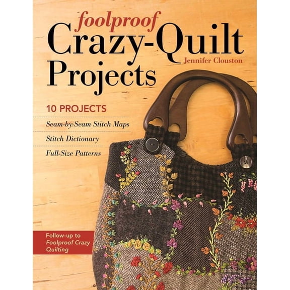 Foolproof Crazy-Quilt Projects: 10 Projects, Seam-By-Seam Stitch Maps, Stitch Dictionary, Full-Size Patterns, (Paperback)