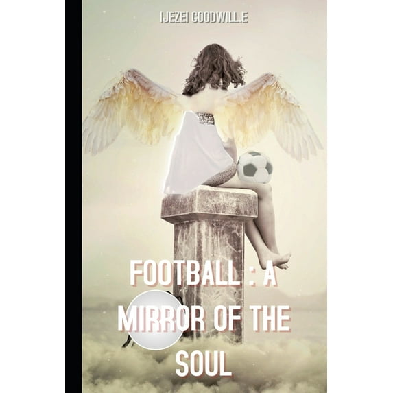 Football: A Mirror Of The Soul: How football escapes the confines of spectacle to become life itself. (Paperback)