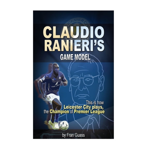Football Game Models: Football: Claudio Ranieri s Game Model (This Is How Leicester City Plays) (Paperback)