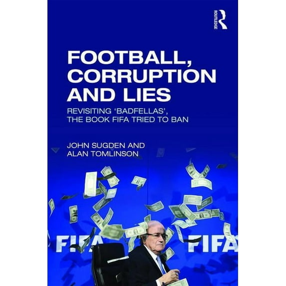 Football, Corruption and Lies: Revisiting 'Badfellas', the Book Fifa Tried to Ban (Paperback)