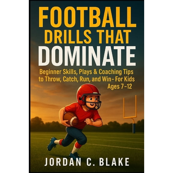 Football Drills That Dominate: Beginner Skills, Plays & Coaching Tips to Throw, Catch, Run, and Win - For Kids Ages , (Paperback)