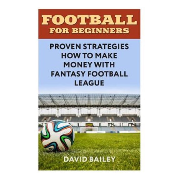 Football For Beginners: Proven Strategies How To Make Money With Fantasy Football League (Paperback)