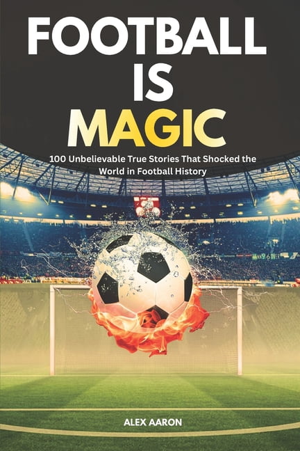 Football Is Magic: 100 Unbelievable True Stories That Shocked the World in Football History, (Paperback)