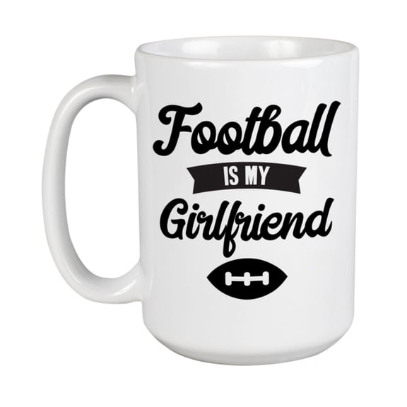 Football Is My Girlfriend White Ceramic Coffee & Tea Mug for Men (15oz)