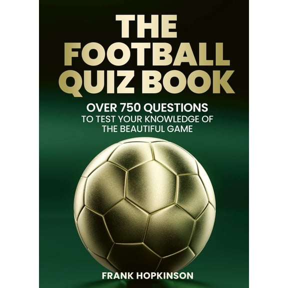 The Football Quiz Book: Over 750 Questions to Test Your Knowledge of the Beautiful Game, (Paperback)