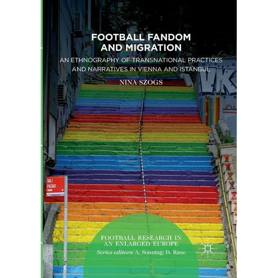 Football Research in an Enlarged Europe Football Fandom and Migration: An Ethnography of Transnational Practices and Narratives in Vienna and Istanbul, (Paperback)