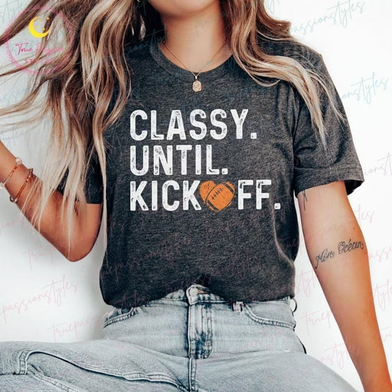 Football Shirt For Women, Football Mom, Classy Until Kick Off, Football Game Day Shirt, Play Ball Shirt, Sports Mom Shirt S01553, F2732 Tshirt All Size S-5XL