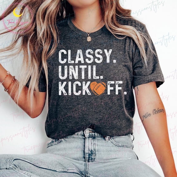 Football Shirt For Women, Football Mom, Classy Until Kick Off, Football Game Day Shirt, Play Ball Shirt, Sports Mom Shirt S01553, F2732 Tshirt All Size S-5XL