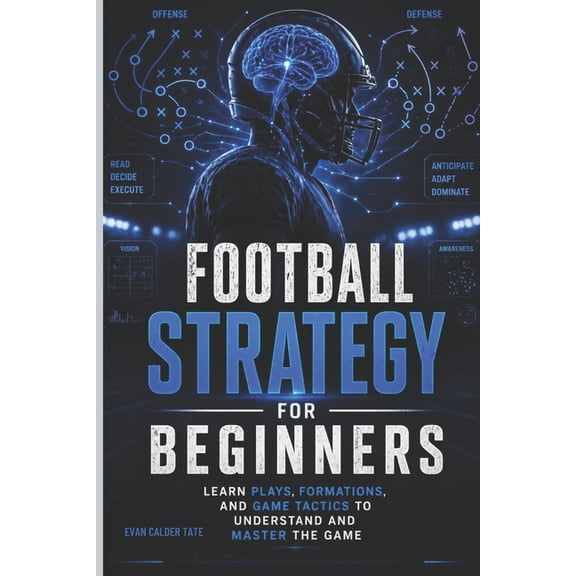 Football Strategy for Beginners: Learn Plays, Formations, and Game Tactics to Understand and Master the Game, (Paperback)
