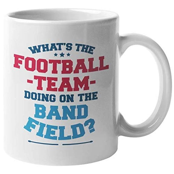 What's The Football Team Doing On The Band Field? Funny Sports Coffee & Tea Gift Mug For Football Players, Starters, Varsity, Band Musicians, Students, Coach, Women And Men (11oz)