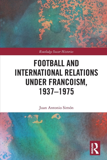 Routledge Soccer Histories Football and International Relations under Francoism, 1937-1975, (Paperback)