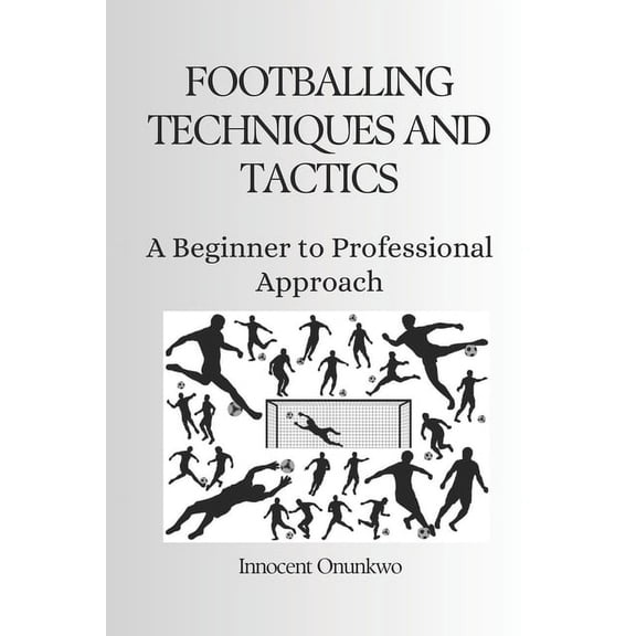 Footballing Techniques and Tactics: A Beginner to Professional Approach (Paperback)