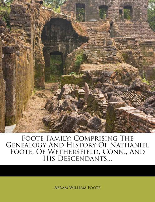 Foote family, comprising the genealogy and history of Nathaniel Foote of  Wethersfield, Conn., and his descendants : also a partial record of  descendants of Pascoe Foote of Salem, Mass.; Richard Foote of