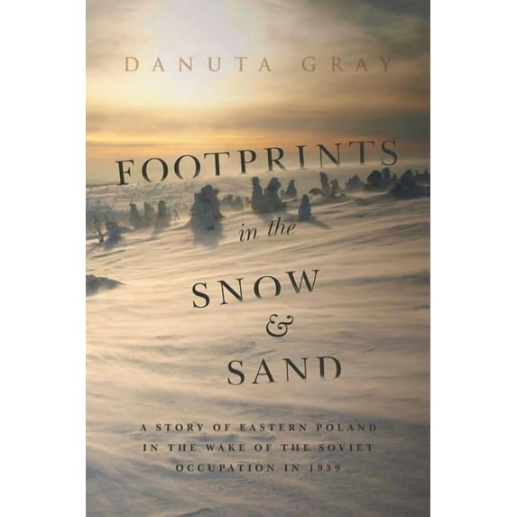 Footprints in the Snow and Sand : A Story of Eastern Poland in the Wake of the Soviet Occupation in 1939