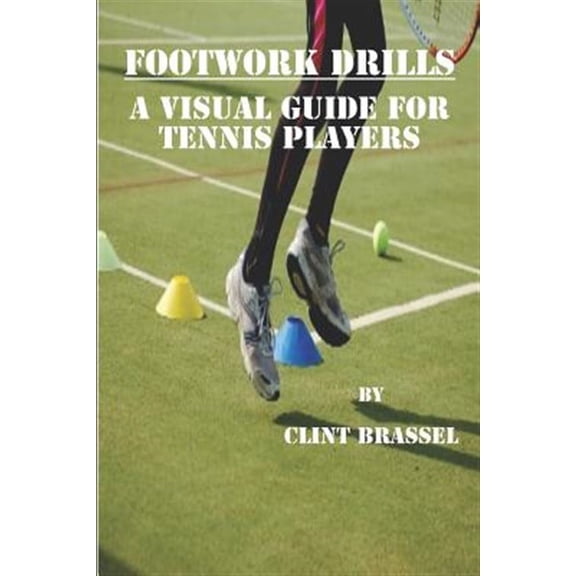 Footwork Drills: A Visual Guide for Tennis Players (Paperback) by Clint Brassel