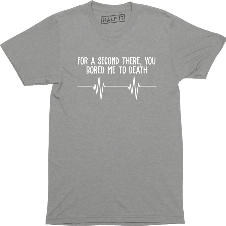 For A Second There You Bored Me To Death Sayings Funny Slogans Men s T Shirt Walmart