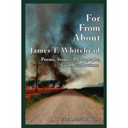 For, From, About James T. Whitehead Poems, Stories, Photographs, and Recollections Paperback