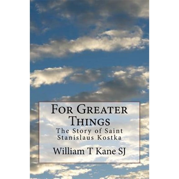 For Greater Things : The Story of Saint Stanislaus Kostka