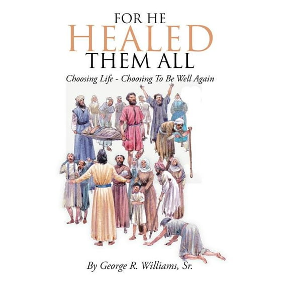 For He Healed Them All : Choosing Life - Choosing To Be Well Again (Hardcover)