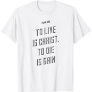 For Me to Live is Christ. To Die Is Gain | Philippians 1:21 T-Shirt