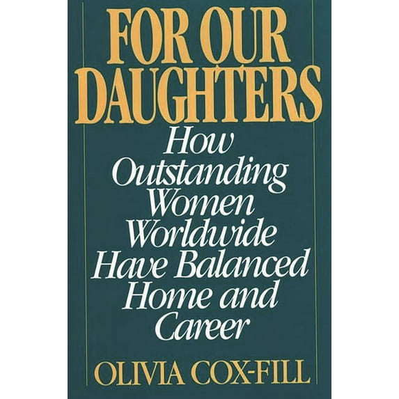 For Our Daughters: How Outstanding Women Worldwide Have Balanced Home and Career, (Hardcover)