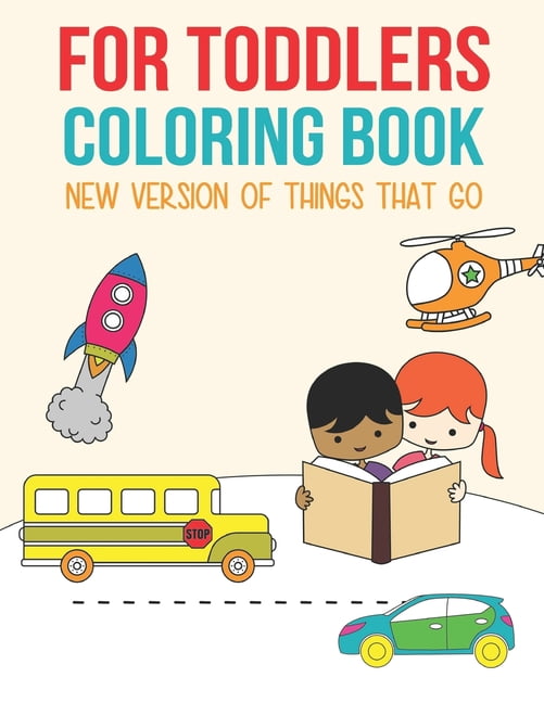 For Toddlers Coloring Book: The new version of things that go: Cars, Planes, Trucks, Buses coloring pages For kids 2-5 Y, (Paperback)