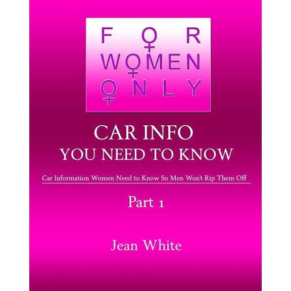 For Women Only-Car Info You Need to Know: Car Information Women Need to Know So Men Won't Rip Them Off