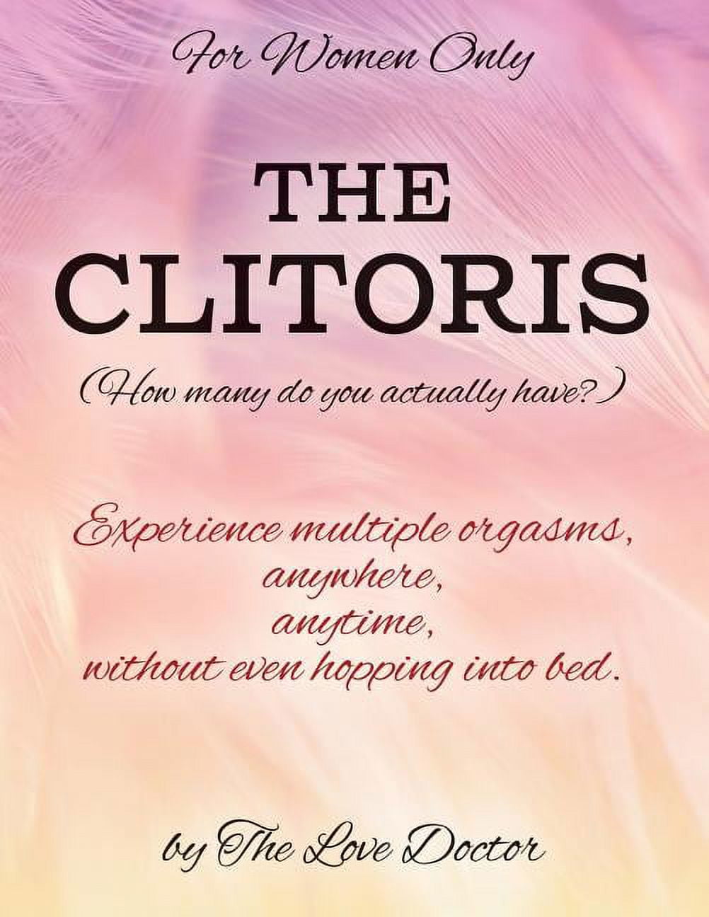 For Women Only THE CLITORIS (How many do you actually have?): Experience  multiple orgasms, anywhere, anytime, without even hopping into bed.  (Paperback) 