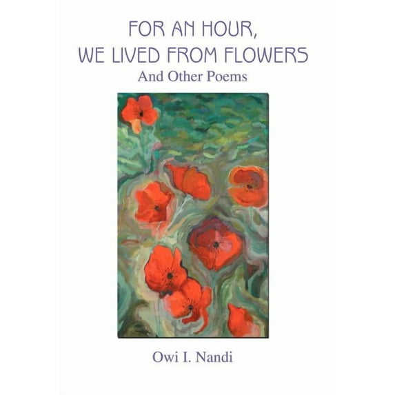 For an Hour, We Lived from Flowers: And Other Poems (Hardcover)