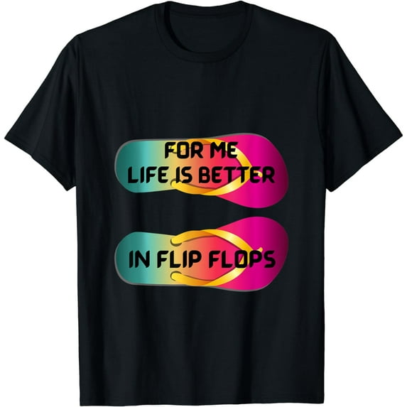 For me life is better in flip flops. T-Shirt