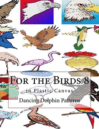 For the Birds 8: in Plastic Canvas For the Birds in Plastic Canvas Volume 8 Paperback 1548696374 9781548696375 Dancing Dolphin Patterns