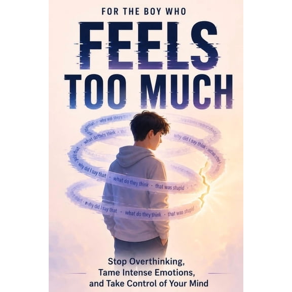 For the Boy Who Feels Too Much: Stop Overthinking, Tame Intense Emotions, and Take Control of Your Mind, (Paperback)