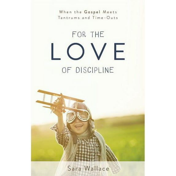 For the Love of Discipline: When the Gospel Meets Tantrums and Time-Outs, (Paperback)
