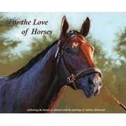 For the Love of Horses Celebrating the beauty of animals with the paintings of Adeline Halvorson, Hardcover