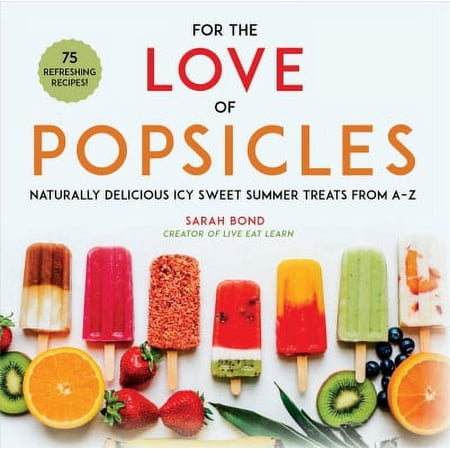 Sarah Bond For the Love of Popsicles : Naturally Delicious Icy Sweet Summer Treats from A–Z (Hardcover)