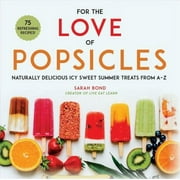 For the Love of Popsicles : Naturally Delicious Icy Sweet Summer Treats from A–Z (Hardcover)
