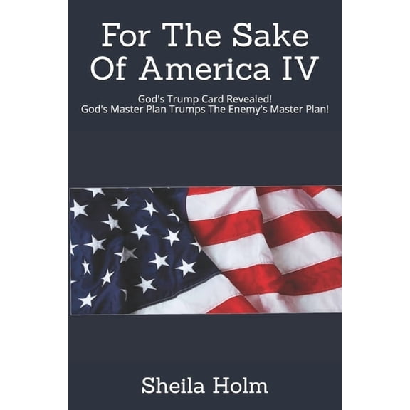 For the Sake of America For The Sake Of America IV: God's Trump Card Revealed! God's Master Plan Trumps The Enemy's Master Plan, Book 4, (Paperback)