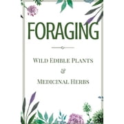 Foraging A Beginner's Guide to Foraging Wild Edible Plants and Medicinal Herbs, Paperback