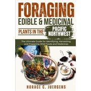 Foraging Edible and Medicinal Plants in the Pacific Northwest The Ultimate Guide for Identifying, Harvesting, and Prepa, Paperback