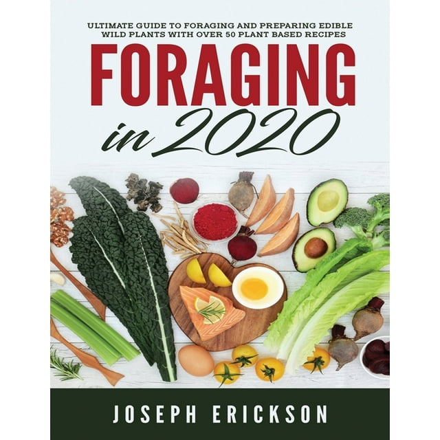 Foraging in 2020 : The Ultimate Guide to Foraging and Preparing Edible ...