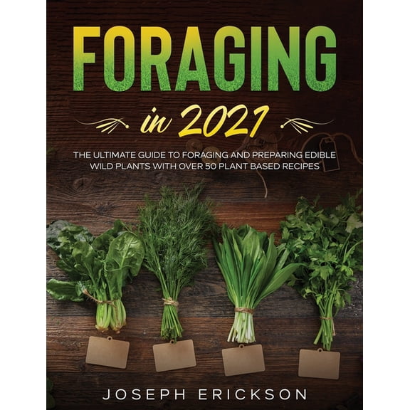 Foraging in 2021: The Ultimate Guide to Foraging and Preparing Edible Wild Plants With Over 50 Plant Based Recipes, (Paperback)